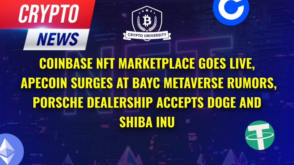 Coinbase NFT Marketplace Goes Live, APE Coin Surges at BAYC Metaverse Rumors, and Porsche Dealership Accepts DOGE and Shiba Inu