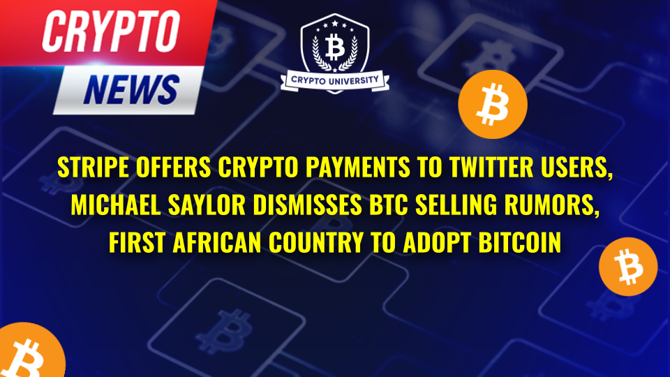 Stripe Offers Crypto Payments to Twitter Users, Michael Saylor Dismisses BTC Selling Rumors, First African Country to Adopt Bitcoin