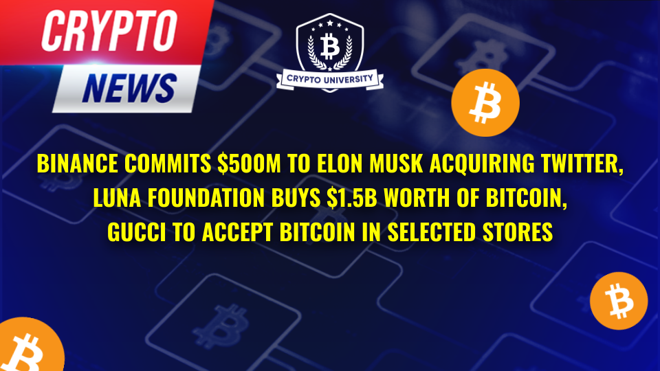 Binance Commits $500m To Elon Musk Acquiring Twitter, Luna Foundation Buys $1.5b Worth Of Bitcoin, Gucci To Accept Bitcoin In Selected Stores