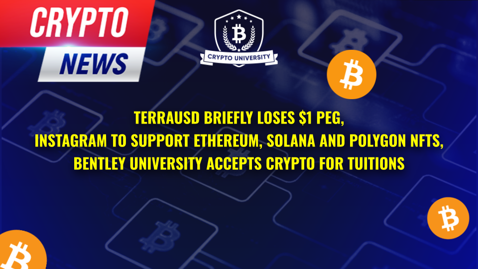 TerraUSD Briefly Loses $1 Peg, Instagram To Support Ethereum, Solana And Polygon NFTs, Bentley University Accepts Crypto For Tuitions