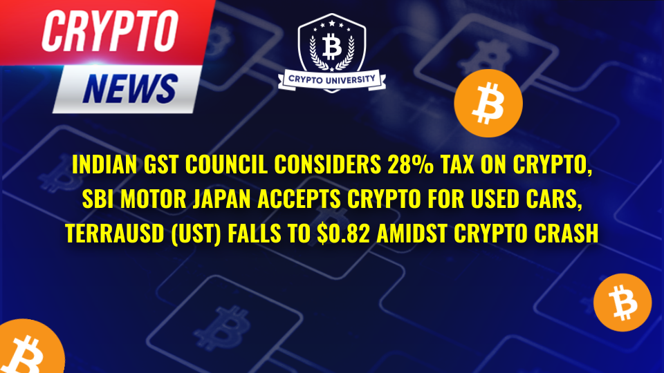 Indian GST Council Considers 28% Tax On Crypto, SBI Motor Japan Accepts Crypto For Used Cars, TerraUSD (USD) Falls To $0.82 Amidst Crypto Crash