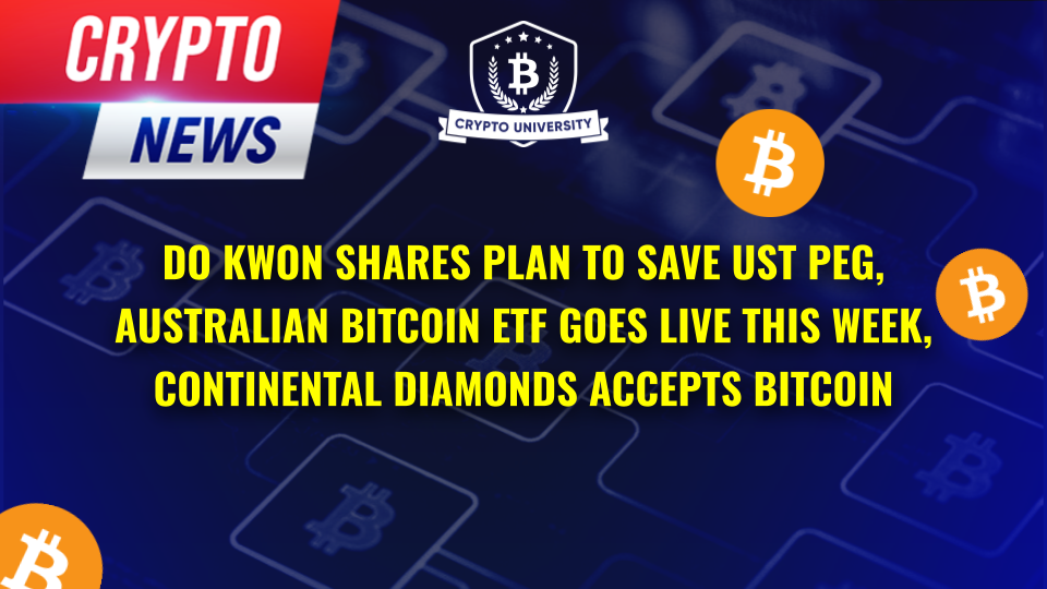 Do Kwon Shares Plan To Save UST Peg, Australian Bitcoin ETF Goes Live This Week, Continental Diamonds Accepts Bitcoin For Jewelry Purchases 