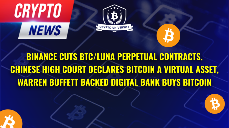 Binance Cuts Bitcoin-Margined Luna Perpetual Contracts, Chinese High Court Declares Bitcoin A Virtual Asset, Warren Buffett Backed Digital Bank Buys Bitcoin