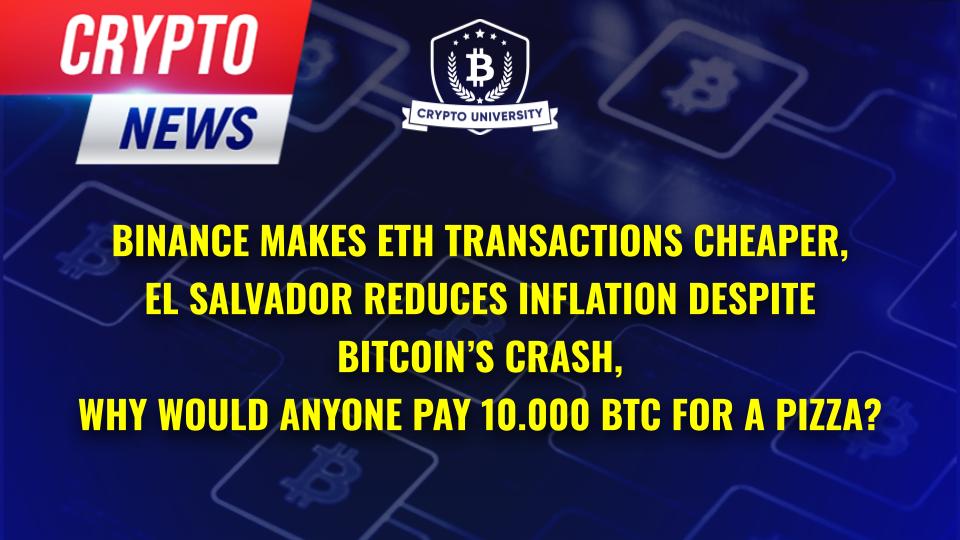 Binance makes ETH transactions cheaper, El Salvador reduces inflation despite Bitcoin’s crash, Why would anyone pay 10.000 BTC for a Pizza?