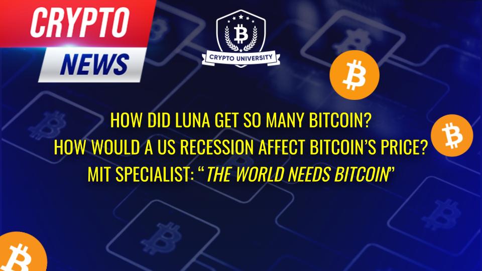 How did Luna get so many Bitcoins?, How would a US recession affect Bitcoin’s price?, MIT specialist: “The world needs Bitcoin”